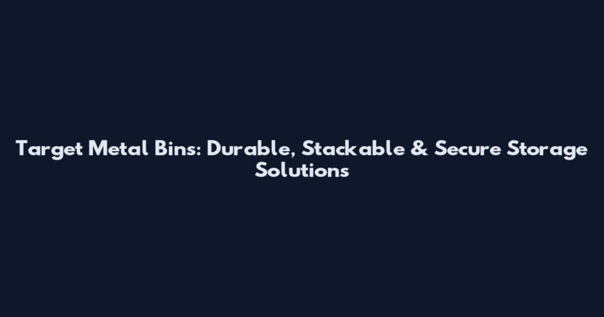Target Metal Bins: Durable, Stackable & Secure Storage Solutions