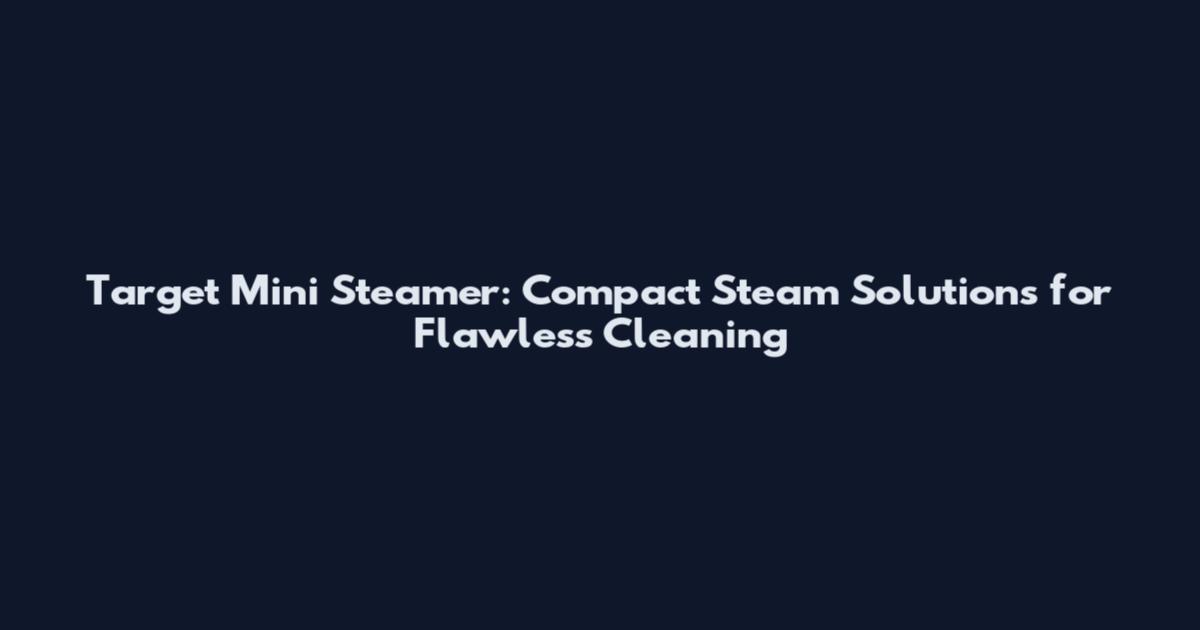 Target Mini Steamer: Compact Steam Solutions for Flawless Cleaning