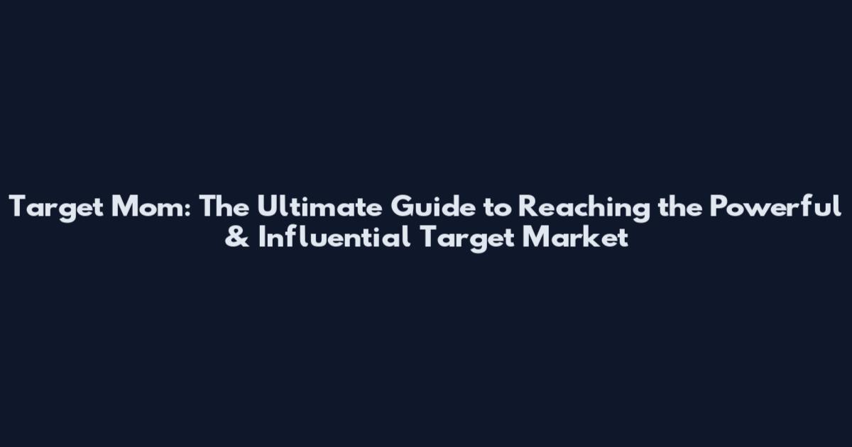 Target Mom: The Ultimate Guide to Reaching the Powerful & Influential Target Market