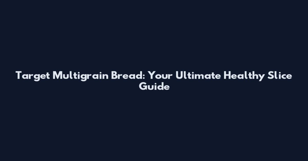 Target Multigrain Bread: Your Ultimate Healthy Slice Guide