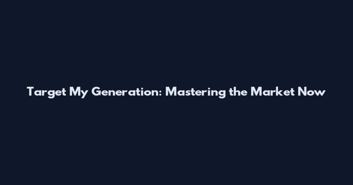 Target My Generation: Mastering the Market Now