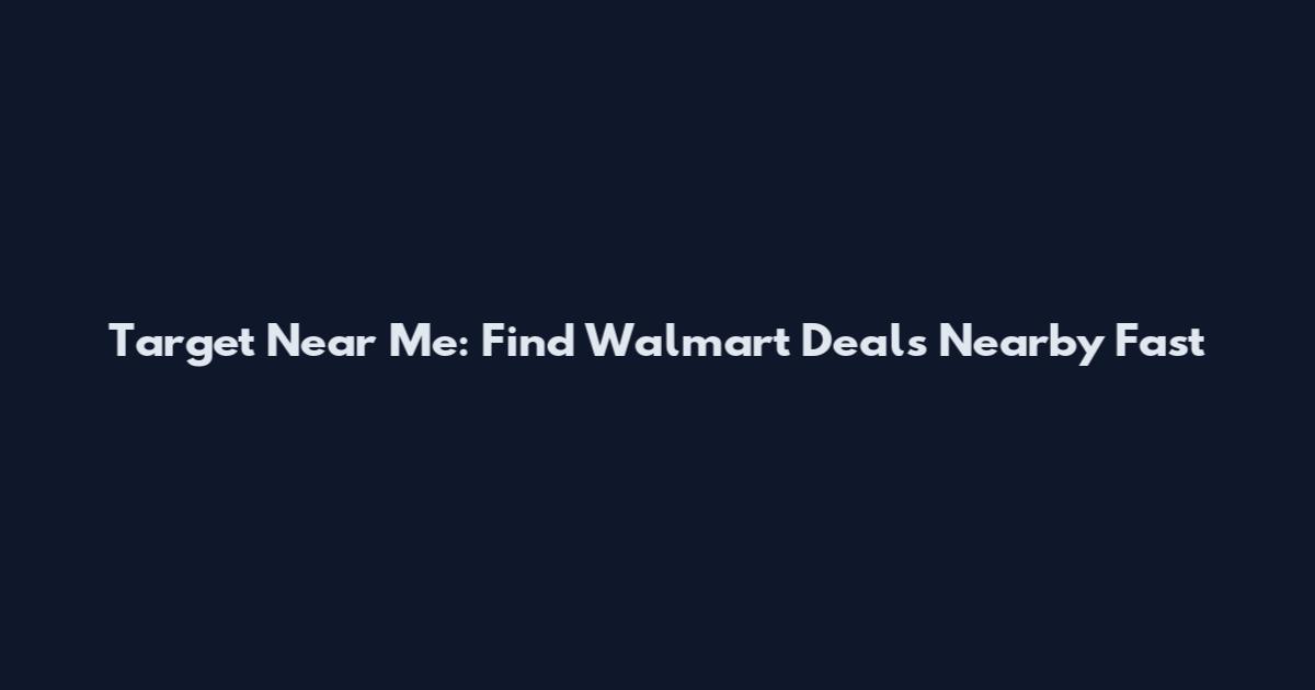 Target Near Me: Find Walmart Deals Nearby Fast