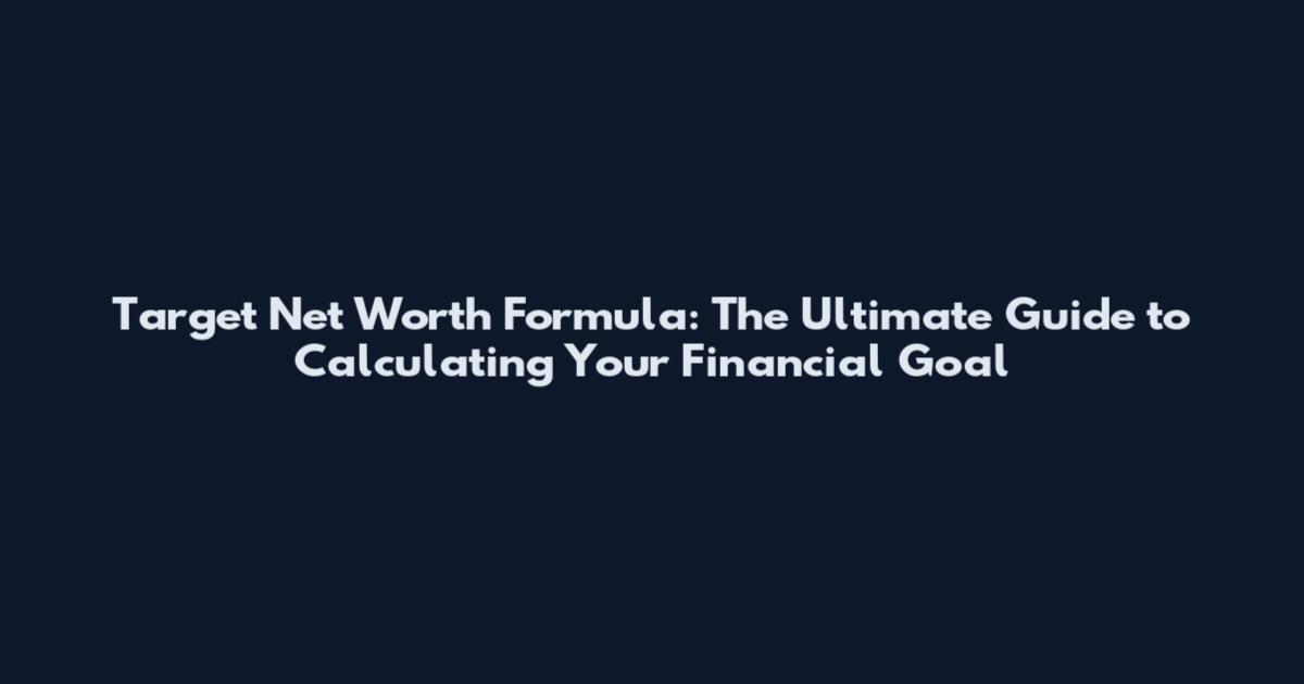 Target Net Worth Formula: The Ultimate Guide to Calculating Your Financial Goal