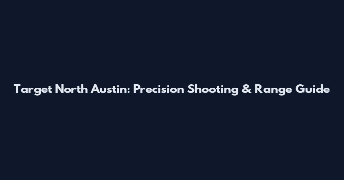 Target North Austin: Precision Shooting & Range Guide