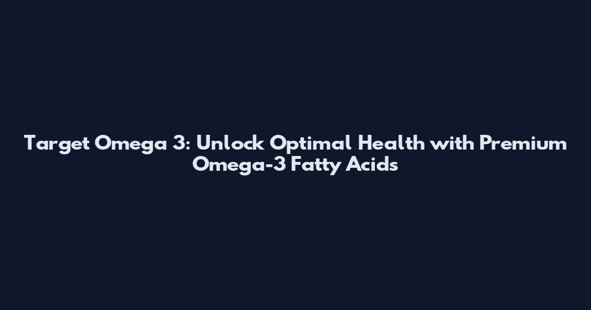 Target Omega 3: Unlock Optimal Health with Premium Omega-3 Fatty Acids