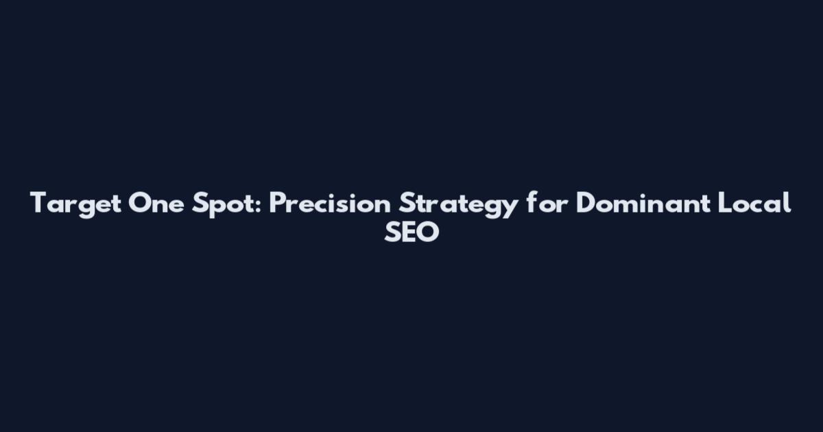 Target One Spot: Precision Strategy for Dominant Local SEO
