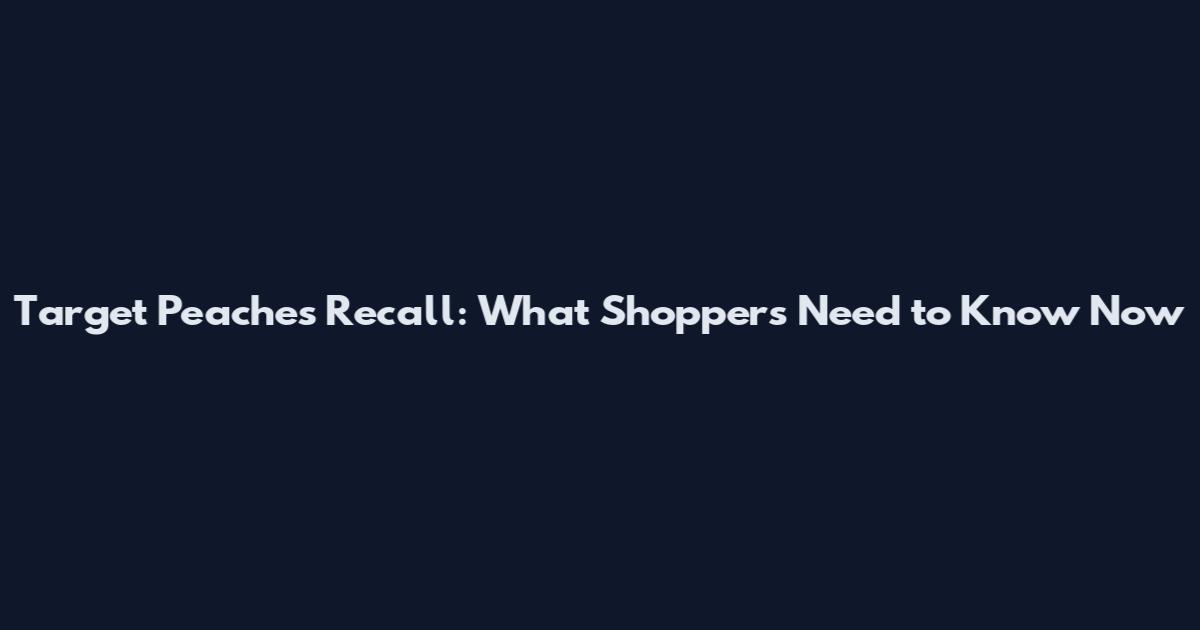 Target Peaches Recall: What Shoppers Need to Know Now