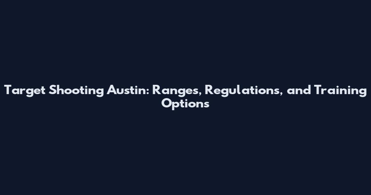 Target Shooting Austin: Ranges, Regulations, and Training Options