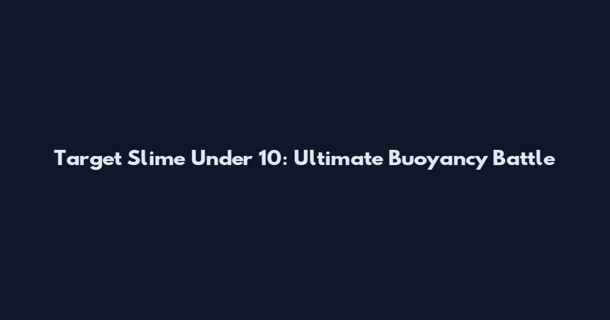 Target Slime Under 10: Ultimate Buoyancy Battle