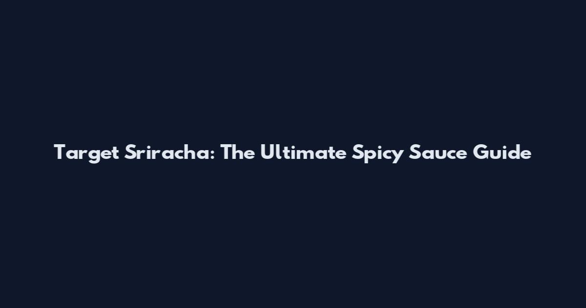Target Sriracha: The Ultimate Spicy Sauce Guide