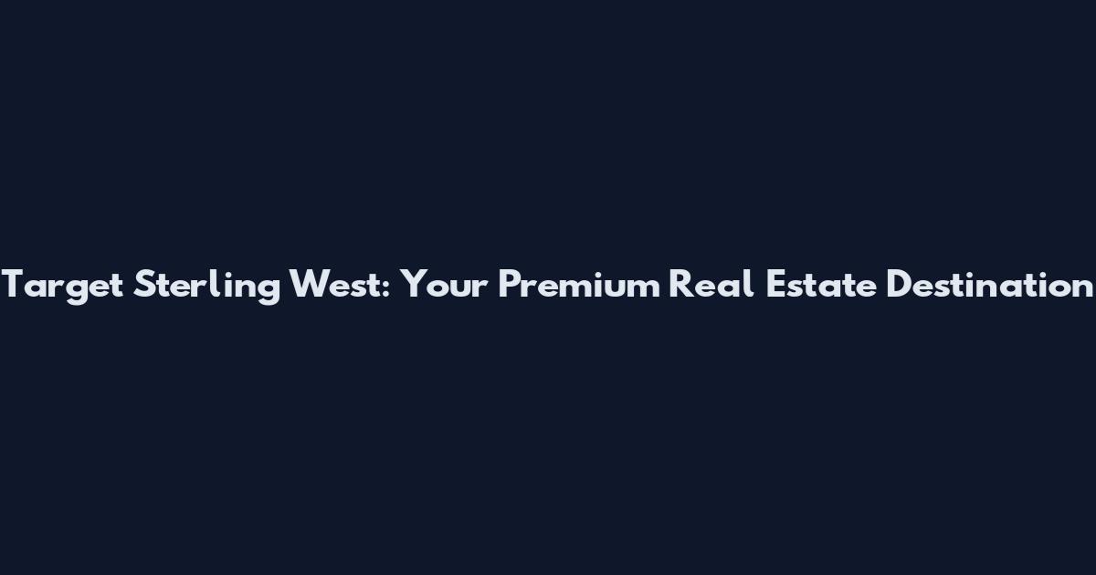 Target Sterling West: Your Premium Real Estate Destination