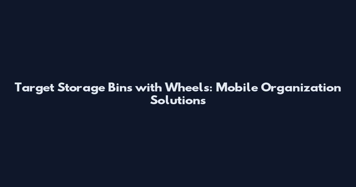 Target Storage Bins with Wheels: Mobile Organization Solutions
