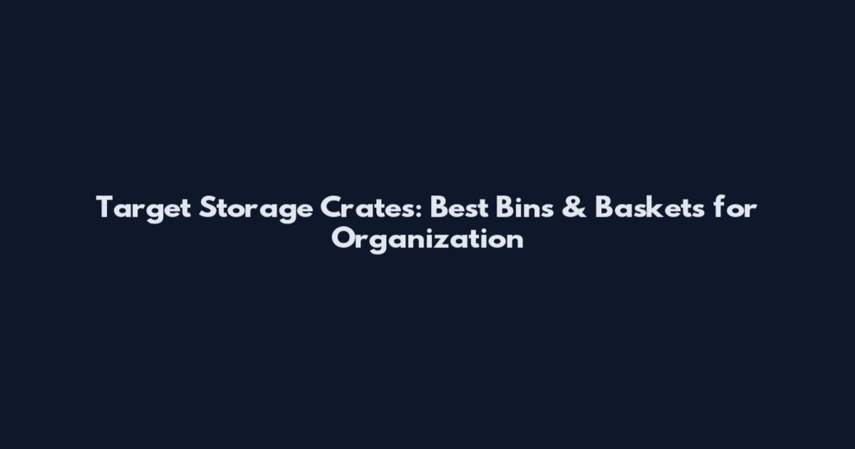 Target Storage Crates: Best Bins & Baskets for Organization