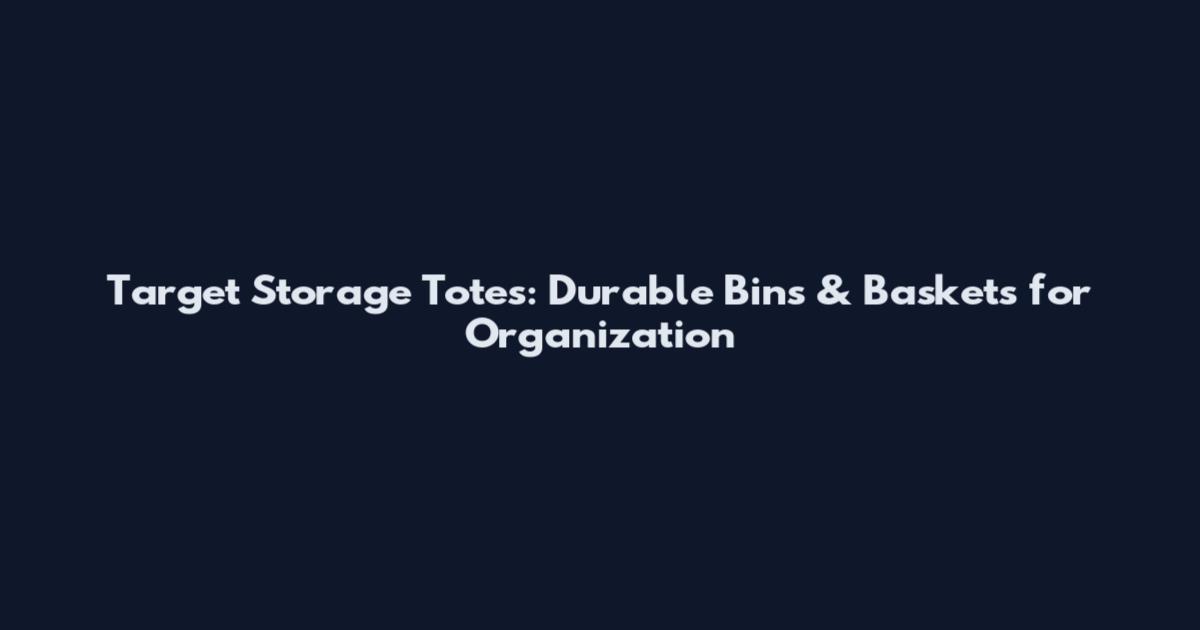 Target Storage Totes: Durable Bins & Baskets for Organization