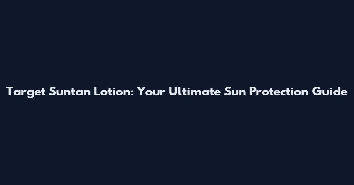 Target Suntan Lotion: Your Ultimate Sun Protection Guide