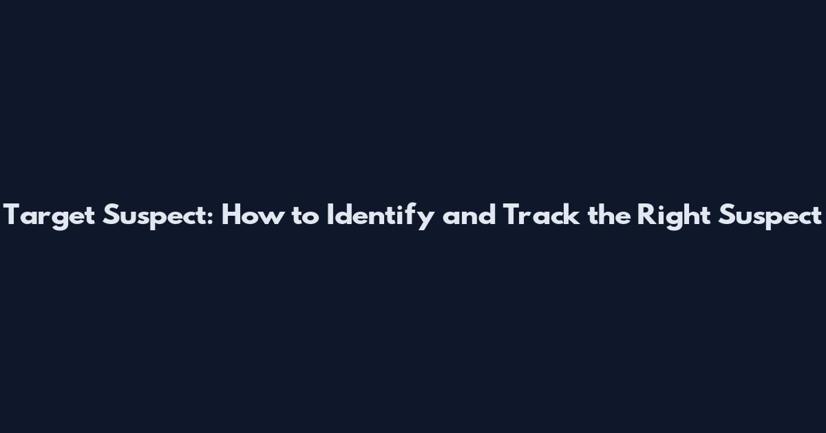 Target Suspect: How to Identify and Track the Right Suspect