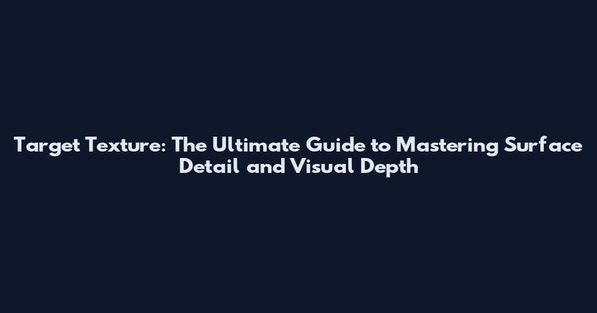 Target Texture: The Ultimate Guide to Mastering Surface Detail and Visual Depth