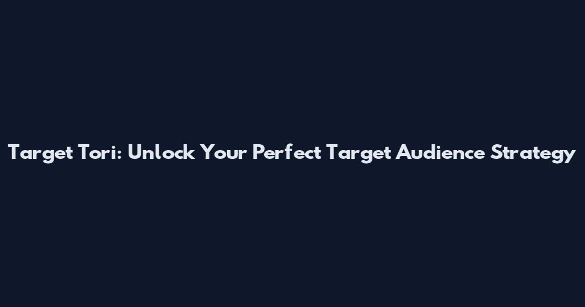 Target Tori: Unlock Your Perfect Target Audience Strategy