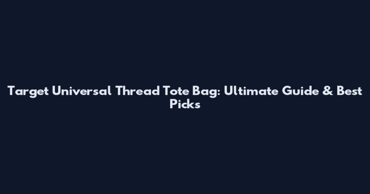 Target Universal Thread Tote Bag: Ultimate Guide & Best Picks
