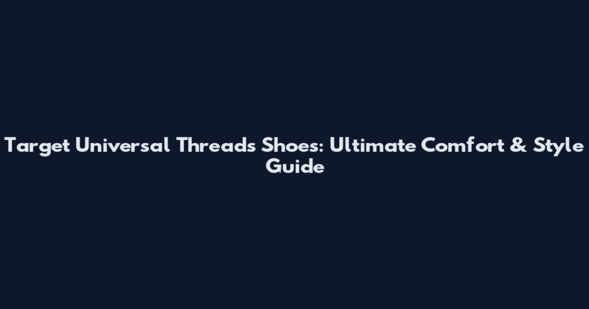 Target Universal Threads Shoes: Ultimate Comfort & Style Guide