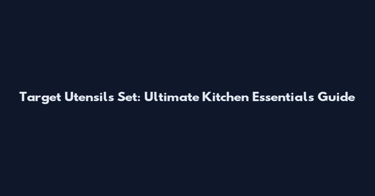 Target Utensils Set: Ultimate Kitchen Essentials Guide