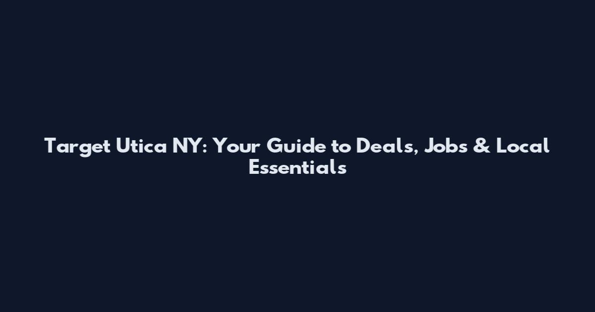 Target Utica NY: Your Guide to Deals, Jobs & Local Essentials