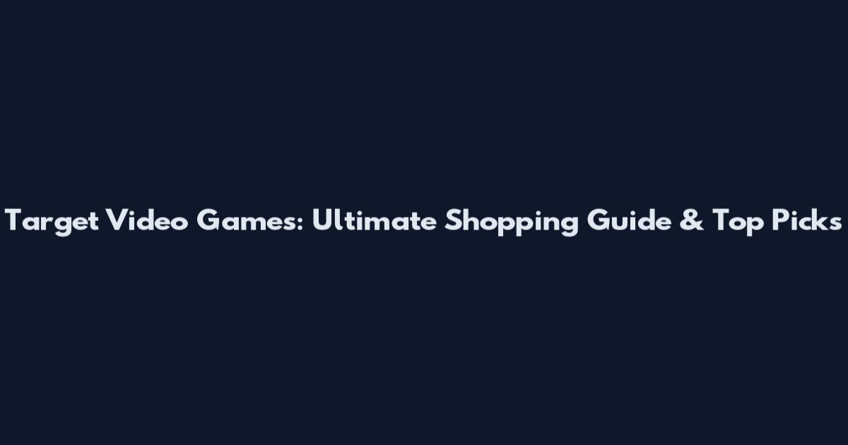 Target Video Games: Ultimate Shopping Guide & Top Picks