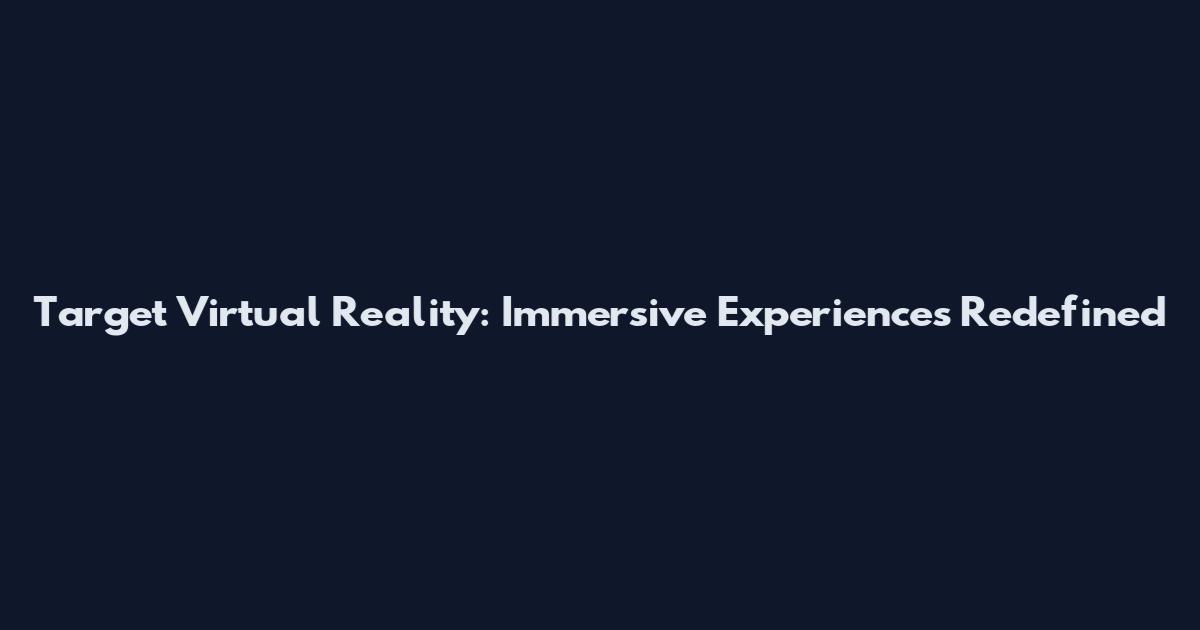 Target Virtual Reality: Immersive Experiences Redefined