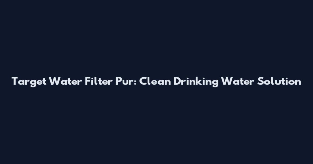 Target Water Filter Pur: Clean Drinking Water Solution