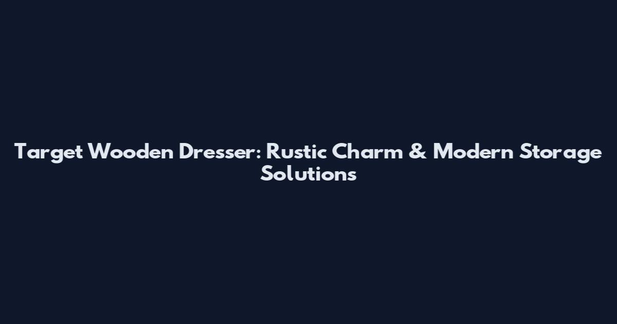 Target Wooden Dresser: Rustic Charm & Modern Storage Solutions