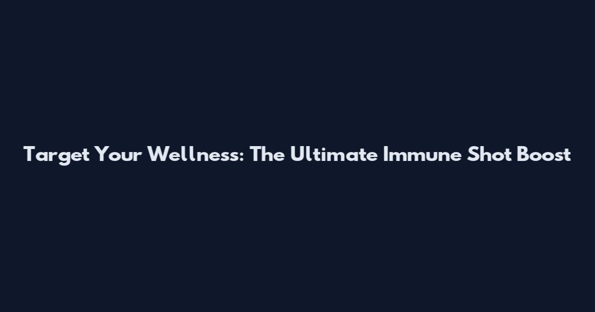 Target Your Wellness: The Ultimate Immune Shot Boost