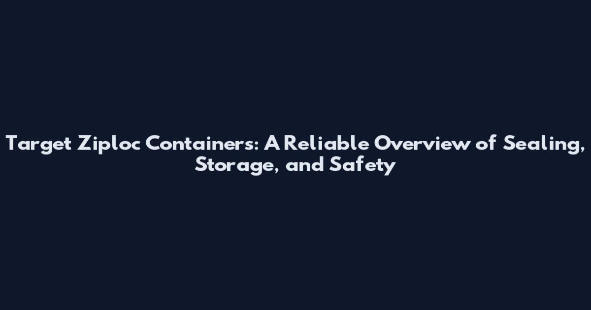 Target Ziploc Containers: A Reliable Overview of Sealing, Storage, and Safety