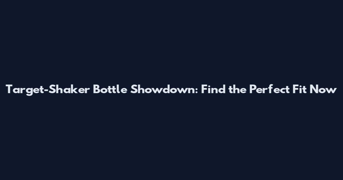 Target-Shaker Bottle Showdown: Find the Perfect Fit Now