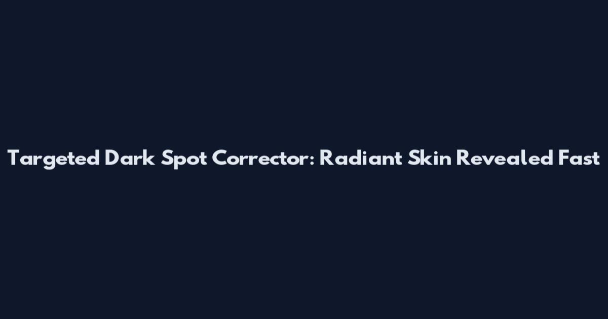 Targeted Dark Spot Corrector: Radiant Skin Revealed Fast