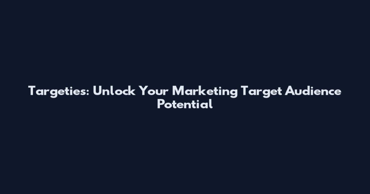 Targeties: Unlock Your Marketing Target Audience Potential