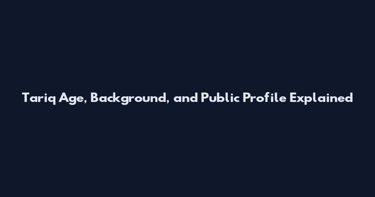 Tariq Age, Background, and Public Profile Explained