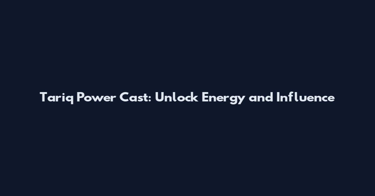 Tariq Power Cast: Unlock Energy and Influence