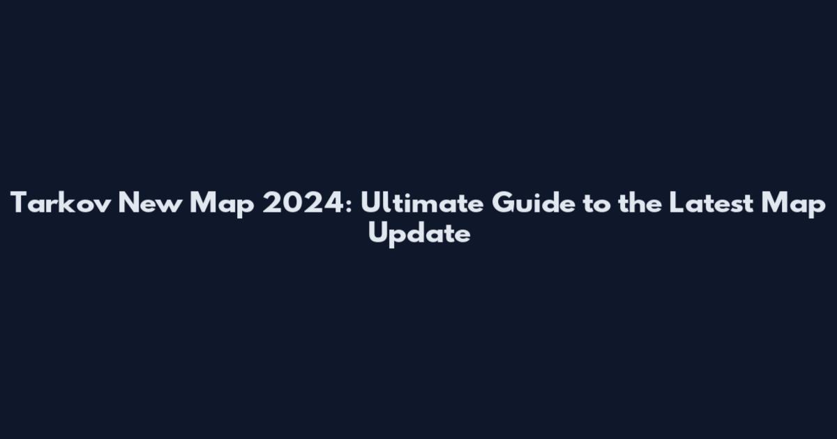 Tarkov New Map 2024: Ultimate Guide to the Latest Map Update