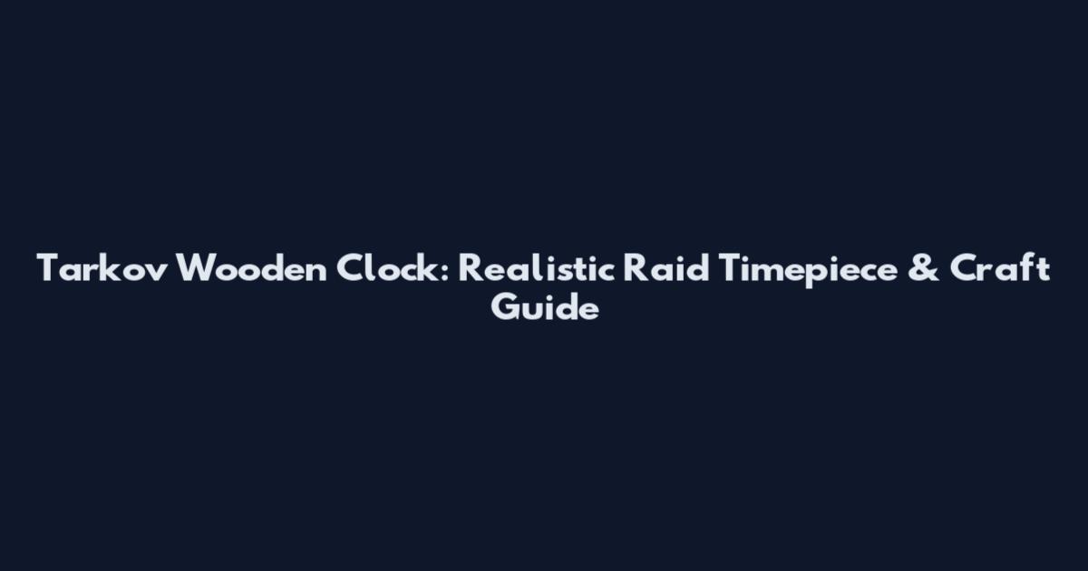 Tarkov Wooden Clock: Realistic Raid Timepiece & Craft Guide