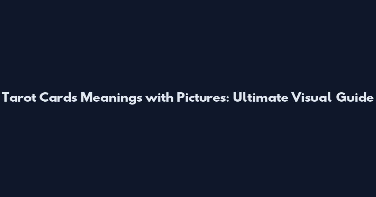 Tarot Cards Meanings with Pictures: Ultimate Visual Guide