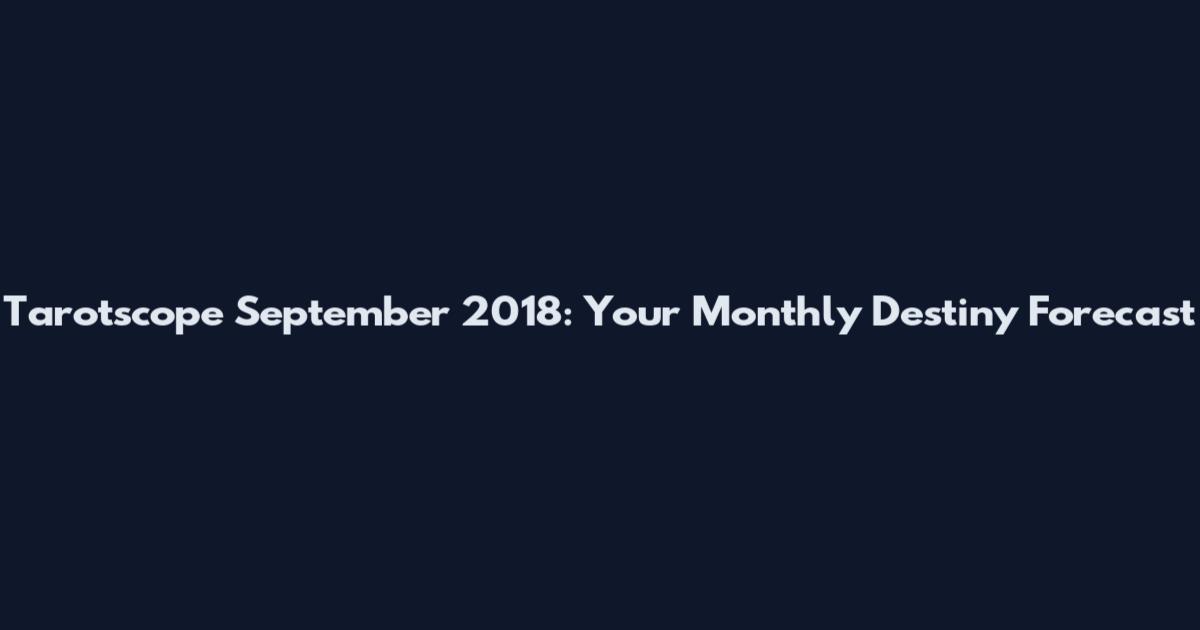 Tarotscope September 2018: Your Monthly Destiny Forecast