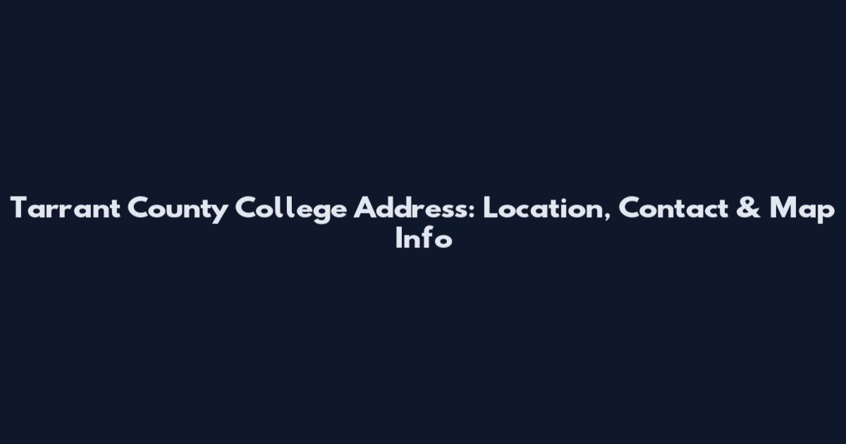 Tarrant County College Address: Location, Contact & Map Info