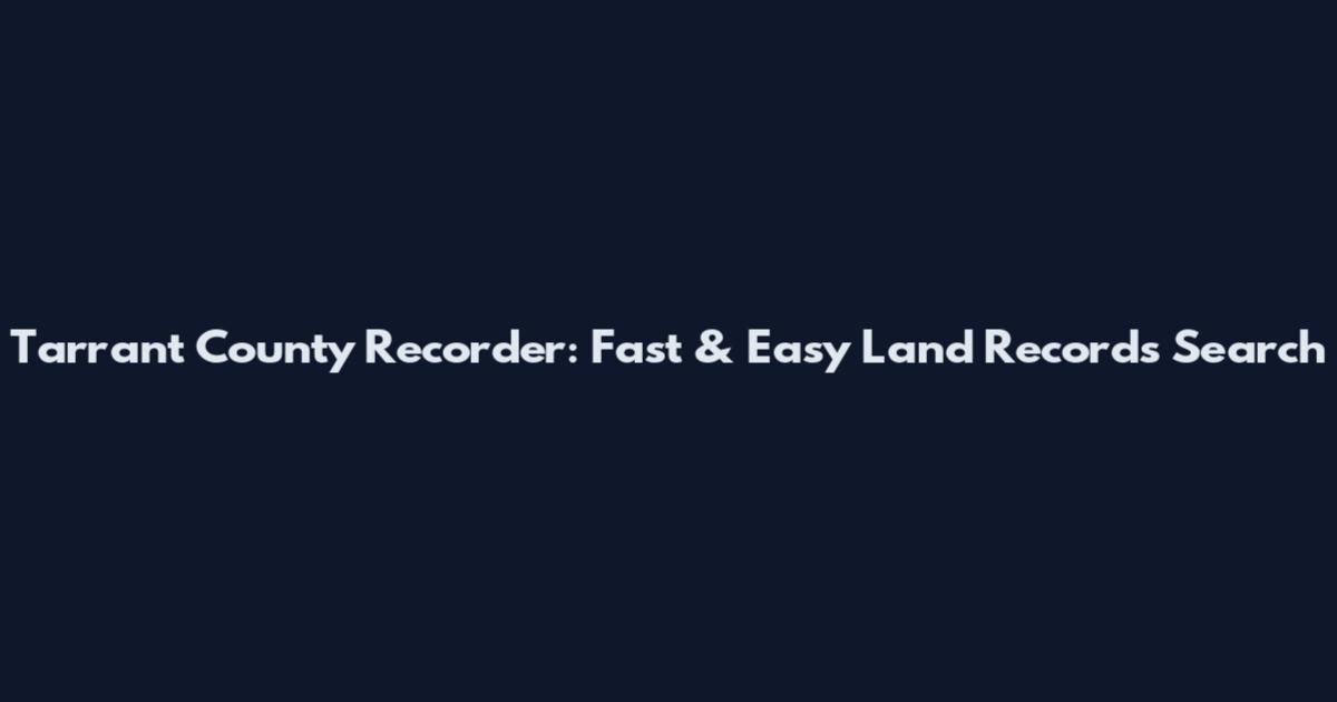 Tarrant County Recorder: Fast & Easy Land Records Search