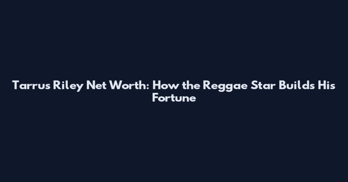 Tarrus Riley Net Worth: How the Reggae Star Builds His Fortune
