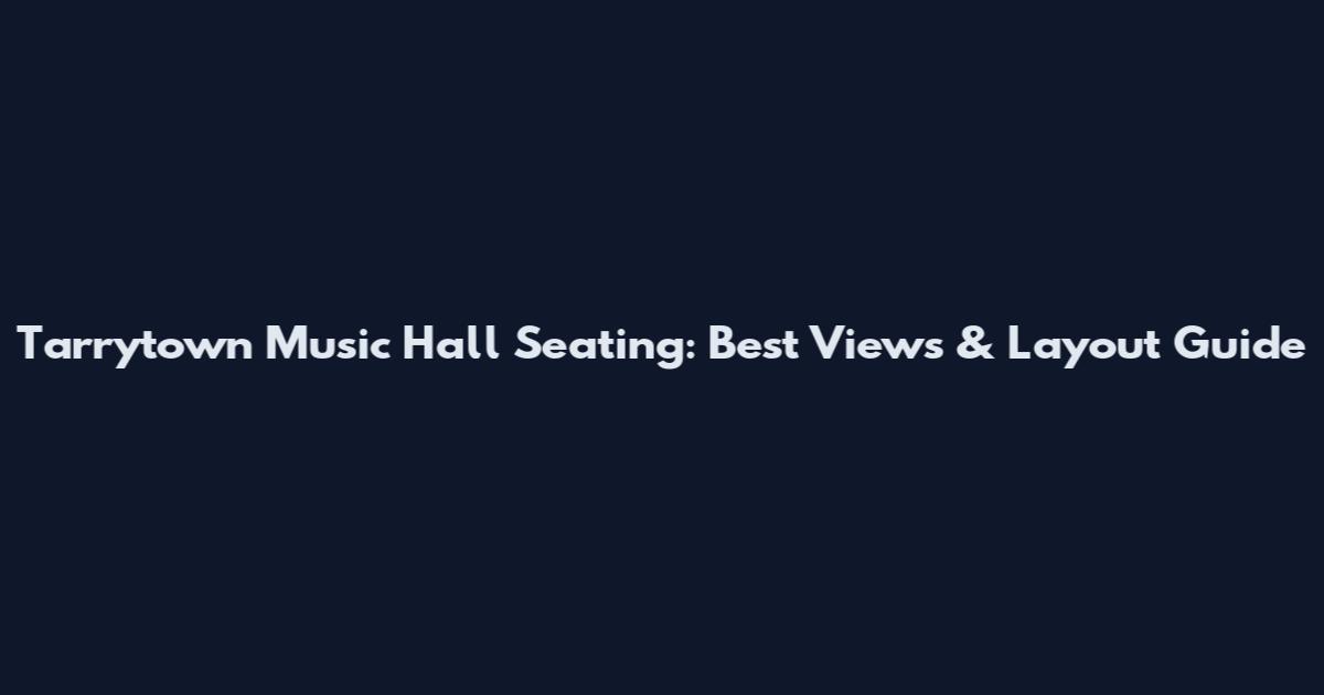 Tarrytown Music Hall Seating: Best Views & Layout Guide