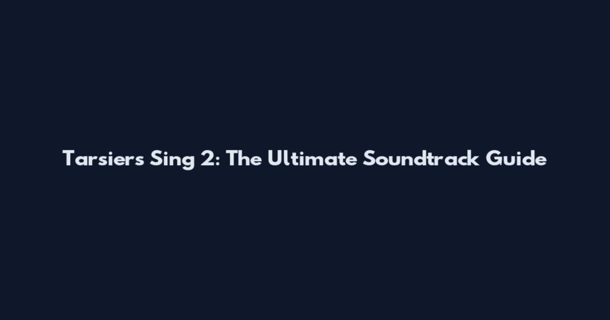 Tarsiers Sing 2: The Ultimate Soundtrack Guide