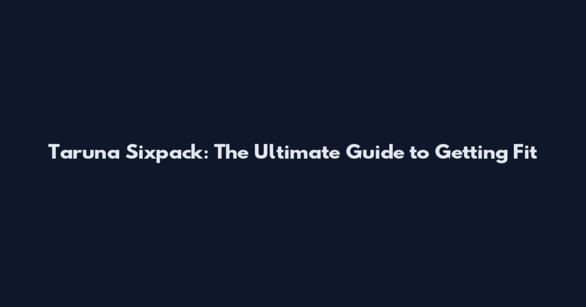 Taruna Sixpack: The Ultimate Guide to Getting Fit