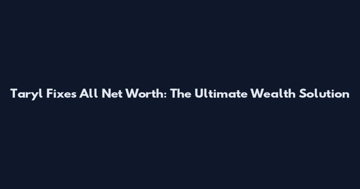 Taryl Fixes All Net Worth: The Ultimate Wealth Solution