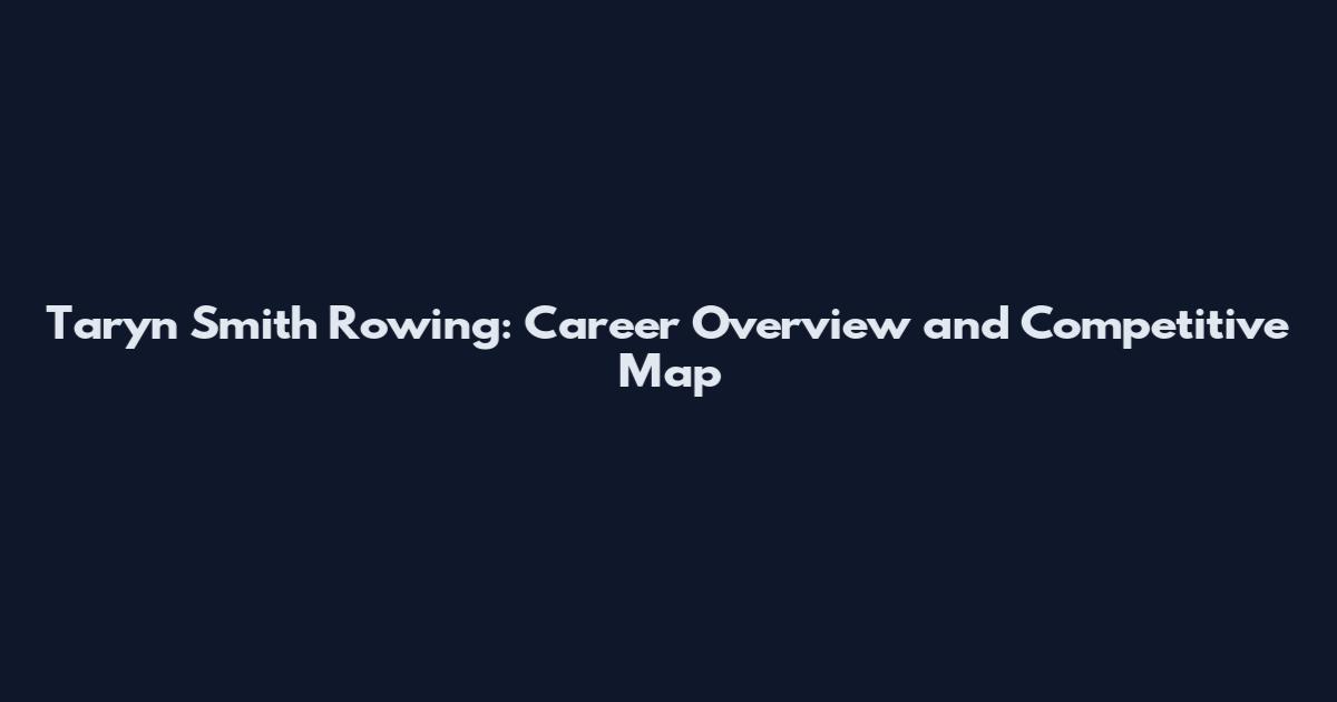 Taryn Smith Rowing: Career Overview and Competitive Map