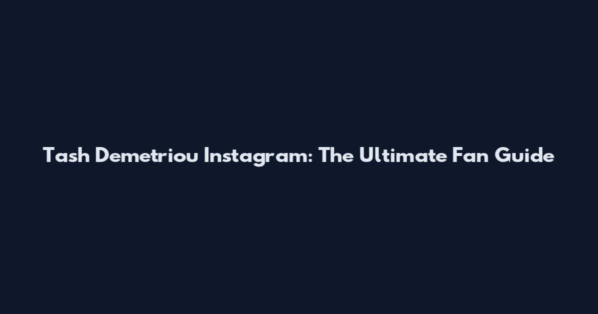 Tash Demetriou Instagram: The Ultimate Fan Guide